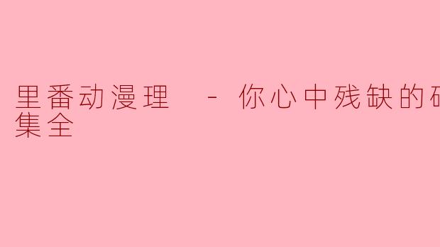 里番动漫理 -你心中残缺的碎片-2集全